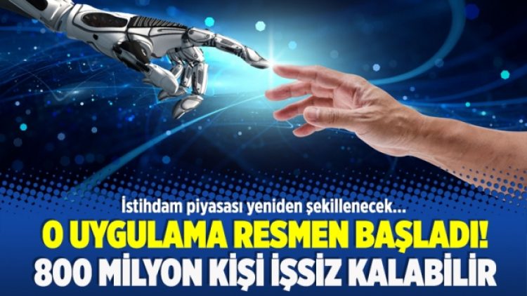 O uygulama resmen başladı! 800 milyon kişi işsiz kalabilir