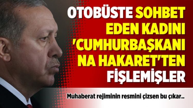 Otobüste sohbet eden kadını ‘cumhurbaşkanına hakaret’ten fişlemişler