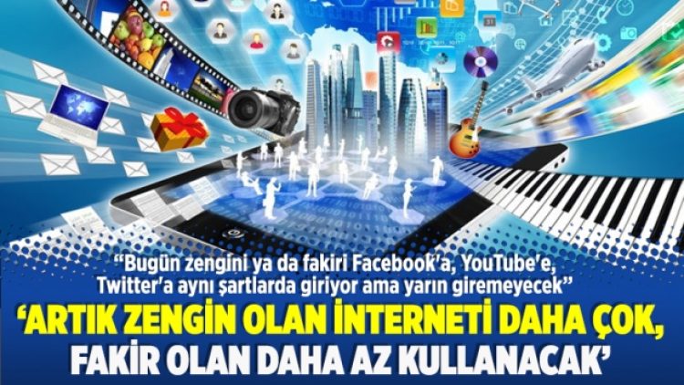 ‘Artık zengin olan interneti daha çok, fakir olan daha az kullanacak’