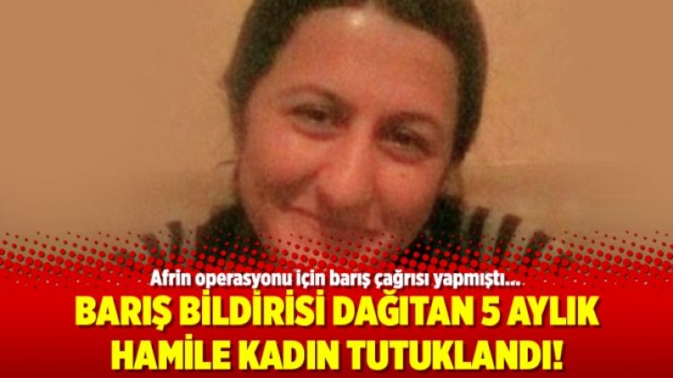 Barış bildirisi dağıtan 5 aylık hamile kadın tutuklandı!