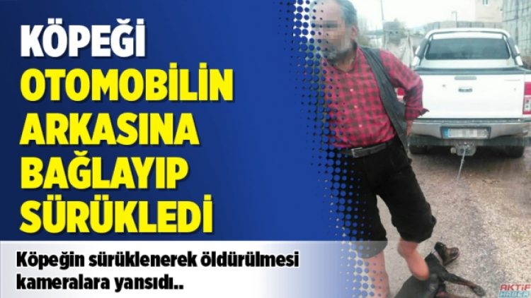 Köpeği otomobilin arkasına bağlayıp sürükledi