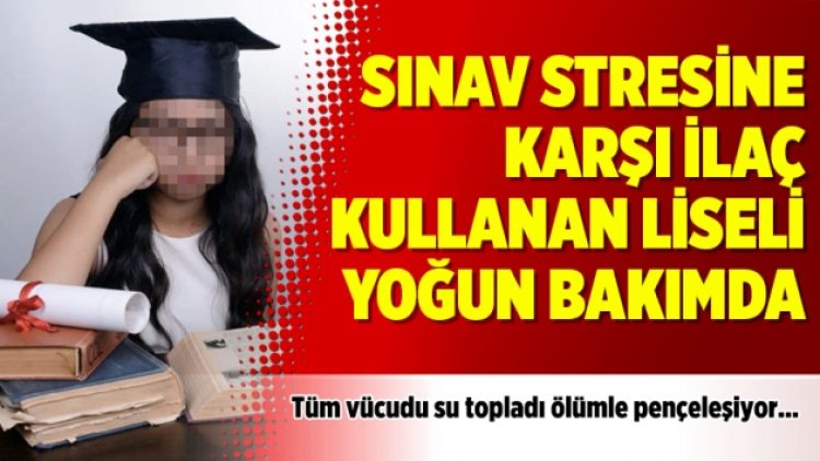 Sınav stresine karşı ilaç kullanan liseli yoğun bakımda