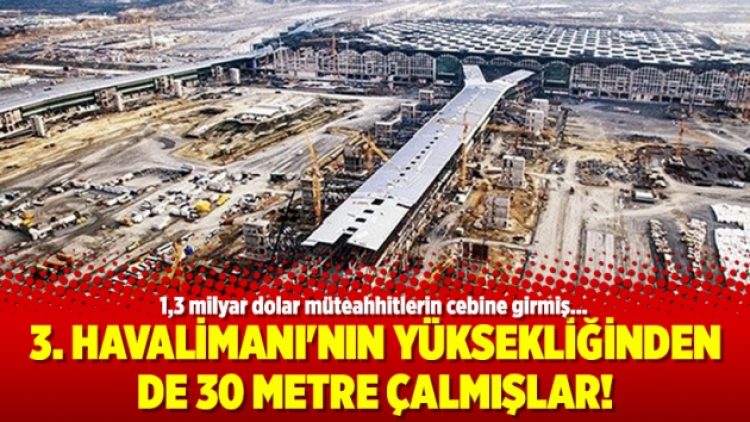 3. Havalimanı’nın yüksekliğinden de 30 metre çalmışlar!