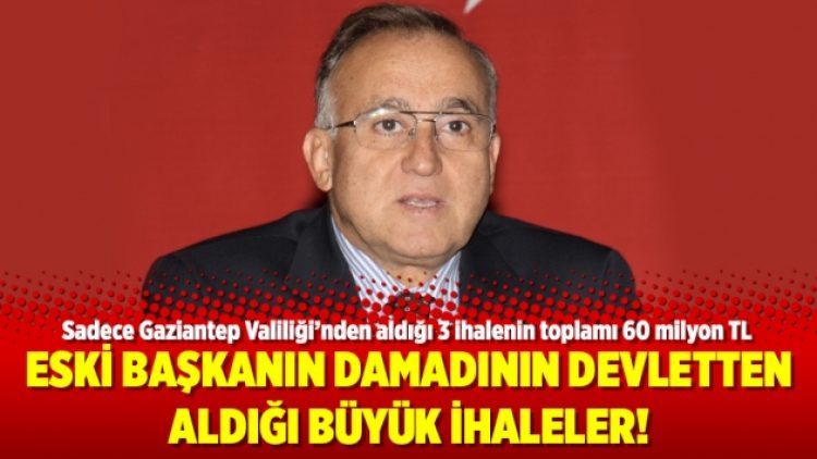 Eski başkanın damadının devletten aldığı büyük ihaleler!