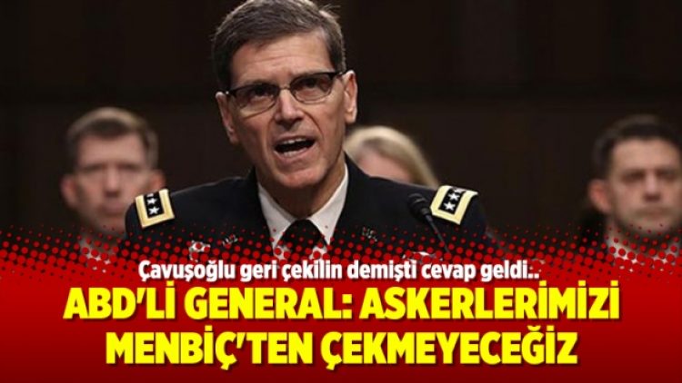 ABD’li General: Askerlerimizi Menbiç’ten çekmeyeceğiz