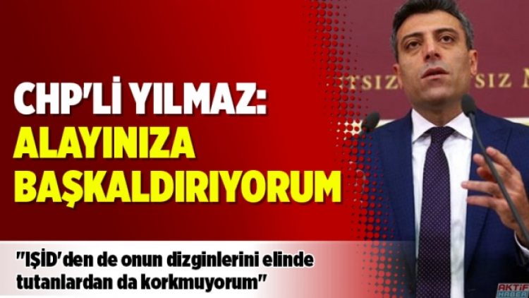 CHP’li Yılmaz: Alayınıza başkaldırıyorum