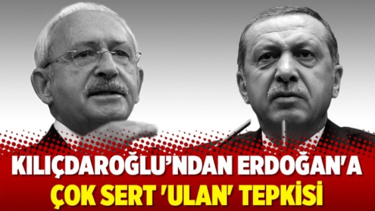 Kılıçdaroğlu’ndan Erdoğan’a çok sert ‘ulan’ tepkisi