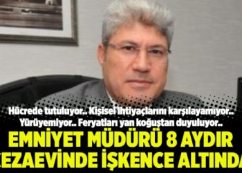 Emniyet müdürü Erdal Dengiz 8 aydır cezaevinde işkence altında