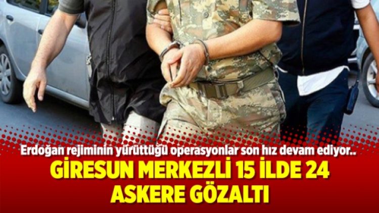 Giresun merkezli 15 ilde 24 askere gözaltı