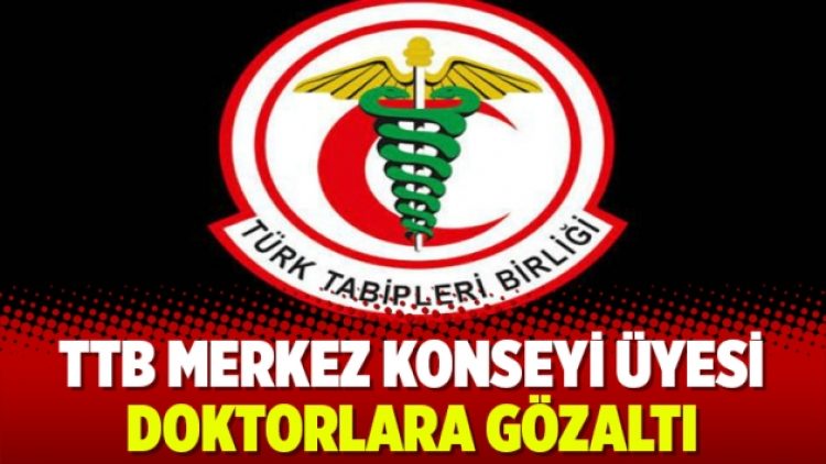 Türk Tabipler Birliği merkez konseyi üyesi doktorlara gözaltı