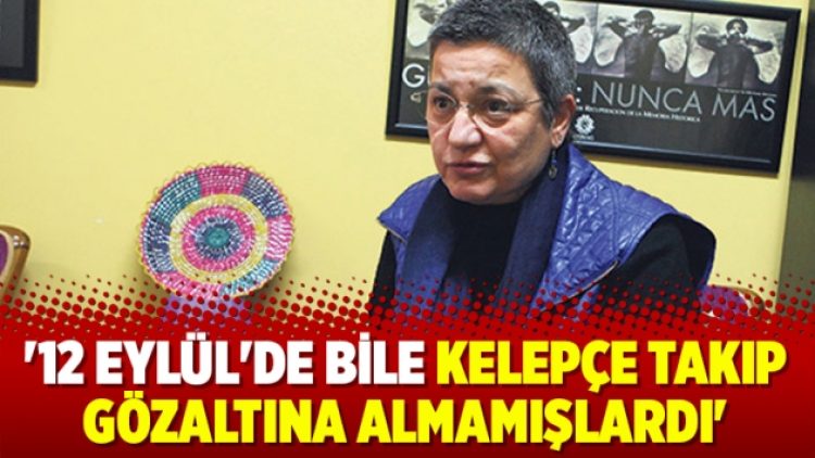 ’12 Eylül’de bile kelepçe takıp gözaltına almamışlardı’
