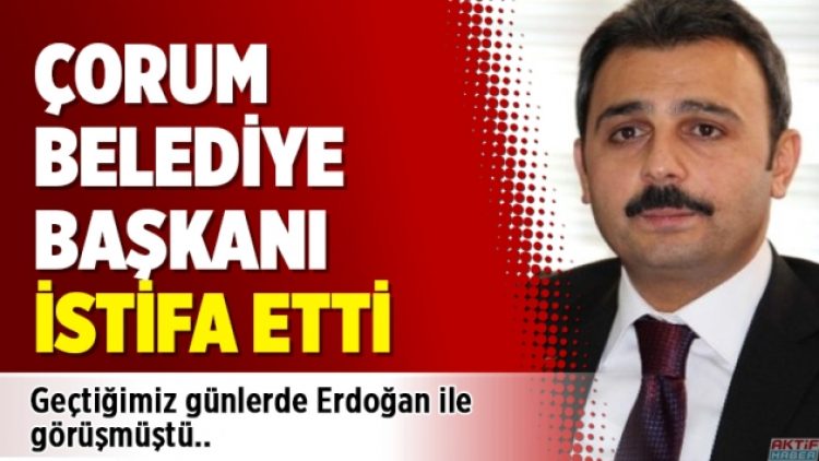 Çorum Belediye Başkanı istifa etti