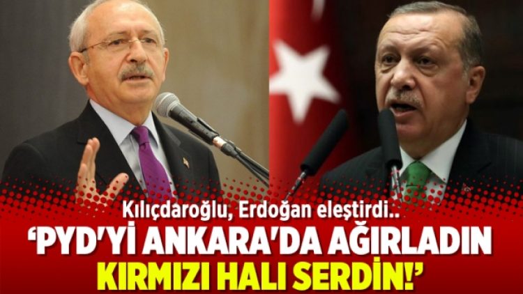 Kılıçdaroğlu: PYD’yi Ankara’da ağırladın, kırmızı halı serdin!