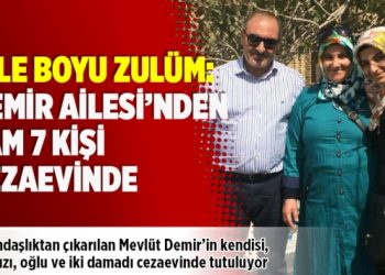 Aile boyu zulüm: Demir Ailesi’nden tam 7 kişi cezaevinde