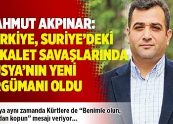 Mahmut Akpınar: Türkiye, Suriye’deki vekalet savaşlarında Rusya’nın yeni argümanı oldu