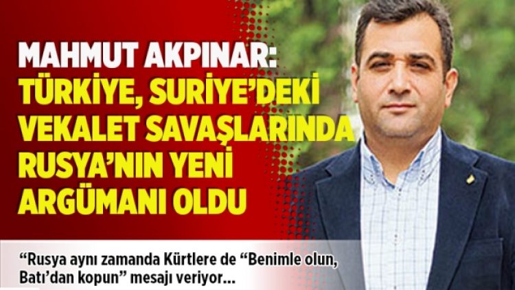 Mahmut Akpınar: Türkiye, Suriye’deki vekalet savaşlarında Rusya’nın yeni argümanı oldu