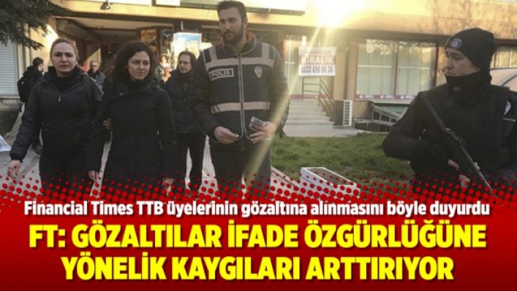 Financial Times: Gözaltılar ifade özgürlüğüne yönelik kaygıları arttırıyor