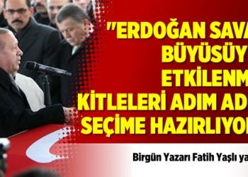 “Erdoğan savaş büyüsüyle etkilenmiş kitleleri adım adım seçime hazırlıyor”