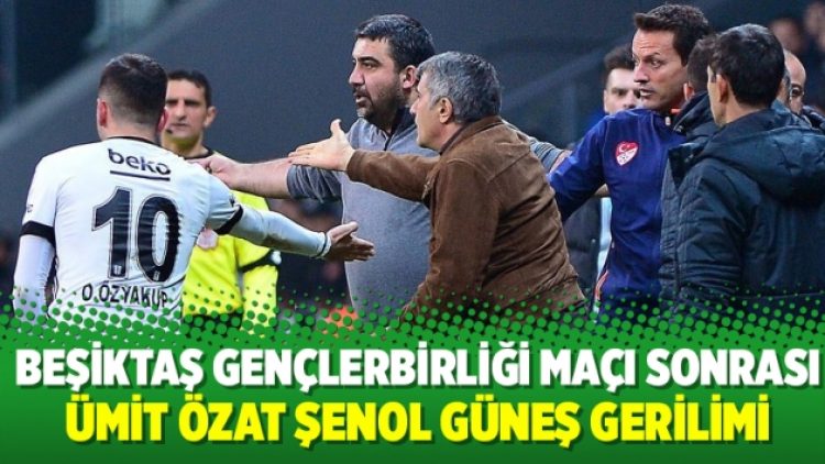 Beşiktaş Gençlerbirliği maçı sonrası Ümit Özat Şenol Güneş gerilimi