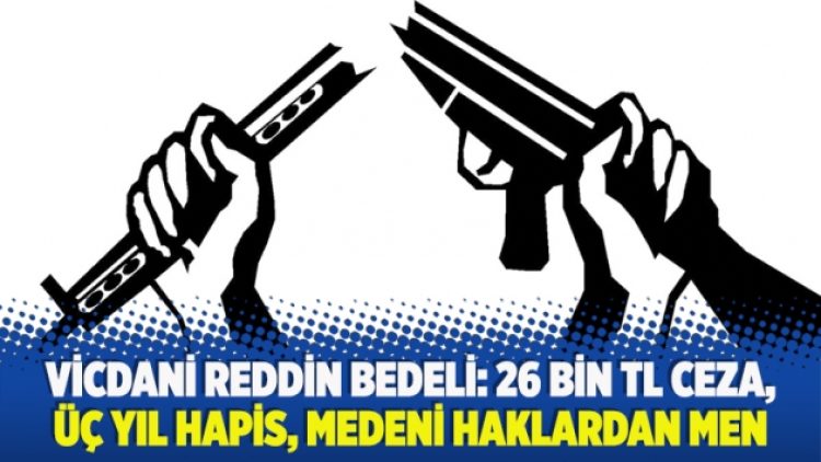 Vicdani reddin bedeli: 26 bin TL ceza, üç yıl hapis, medeni haklardan men
