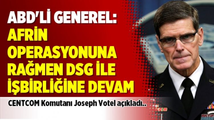 ABD’li Generel: Afrin operasyonuna rağmen DSG ile işbirliğine devam