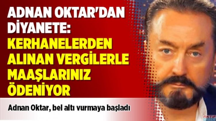 Adnan Oktar’dan Diyanete: Kerhanelerden alınan vergilerle maaşlarınız ödeniyor