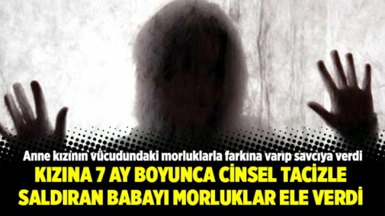 Kızına 7 ay boyunca cinsel tacizle saldıran babayı morluklar ele verdi