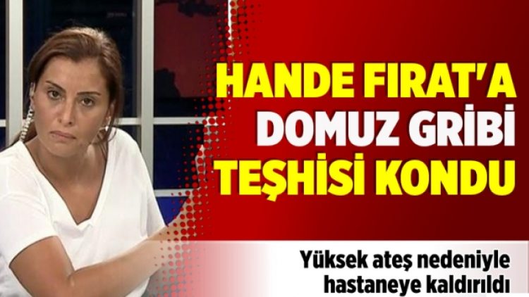 Hande Fırat’a domuz gribi teşhisi kondu
