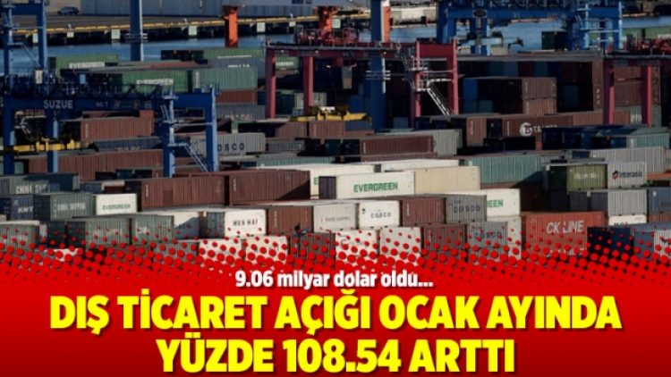 Dış ticaret açığı ocak ayında yüzde 108.54 arttı