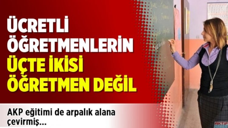 Ücretli öğretmenlerin üçte ikisi öğretmen değil