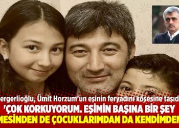 ‘Çok korkuyorum. Eşimin başına bir şey gelmesinden de çocuklarımdan da kendimden de’