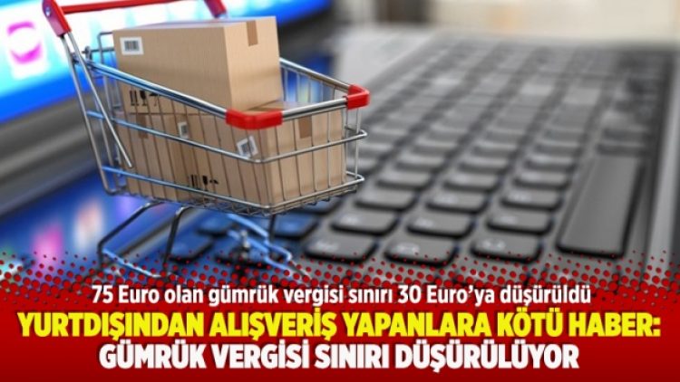 Yurtdışından alışveriş yapanlara kötü haber: Gümrük vergisi sınırı düşürülüyor