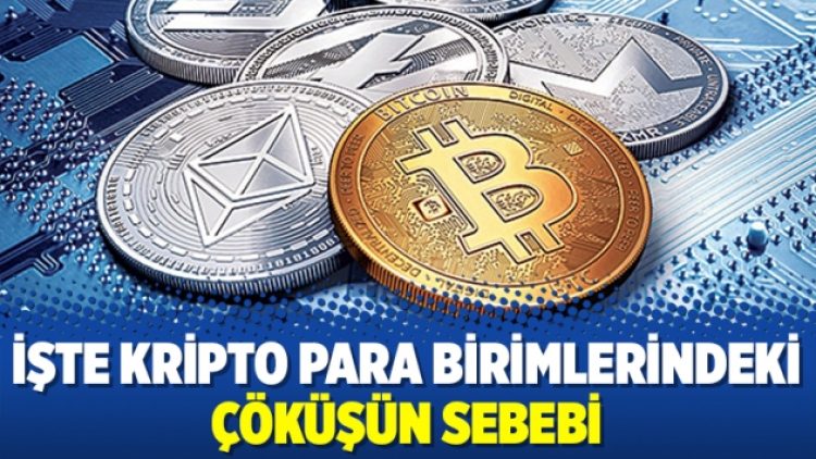 İşte Kripto para birimlerindeki çöküşün sebebi
