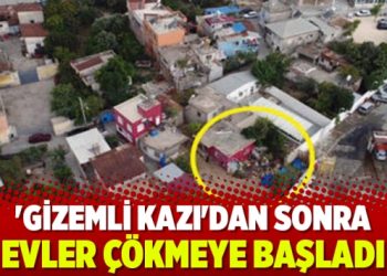 ‘Gizemli kazı’dan sonra evler çökmeye başladı