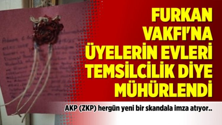 Furkan Vakfı’na üyelerin evleri temsilcilik diye mühürlendi