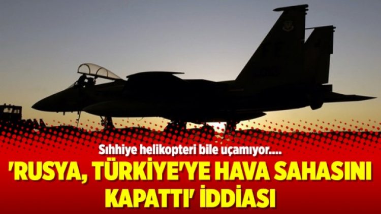 ‘Rusya, Türkiye’ye hava sahasını kapattı’ iddiası