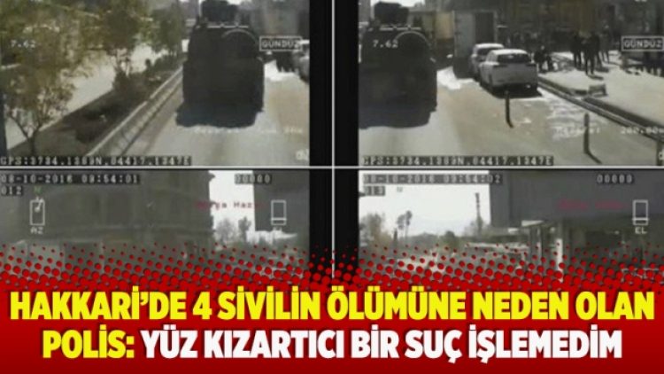 Hakkari’de 4 sivilin ölümüne neden olan polis: Yüz kızartıcı bir suç işlemedim