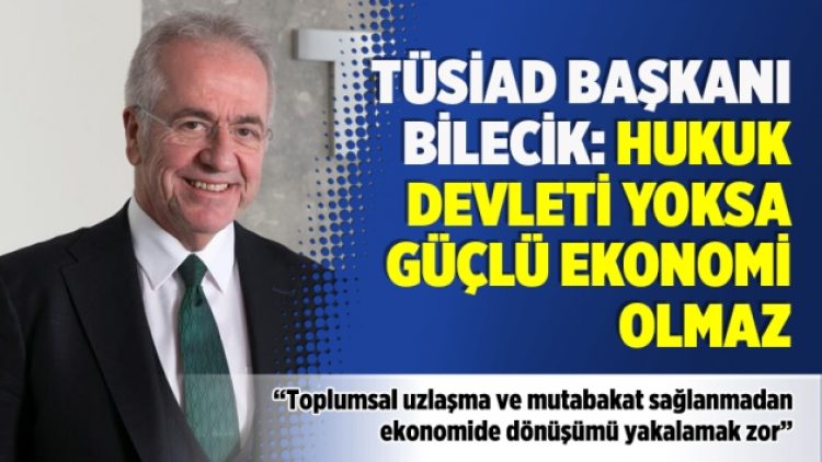 TÜSİAD Başkanı Bilecik: Hukuk devleti yoksa güçlü ekonomi olmaz