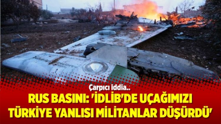 Rus basını: ‘İdlib’de uçağımızı Türkiye yanlısı militanlar düşürdü’