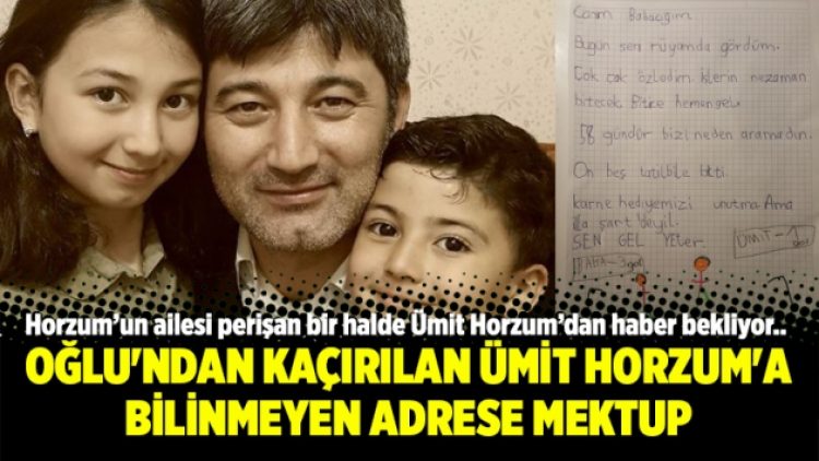 Oğlu’ndan kaçırılan Ümit Horzum’a bilinmeyen adrese mektup