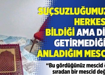 “Suçsuzluğumuzu herkesin bildiği ama dile getirmediğini anladığım mescid”