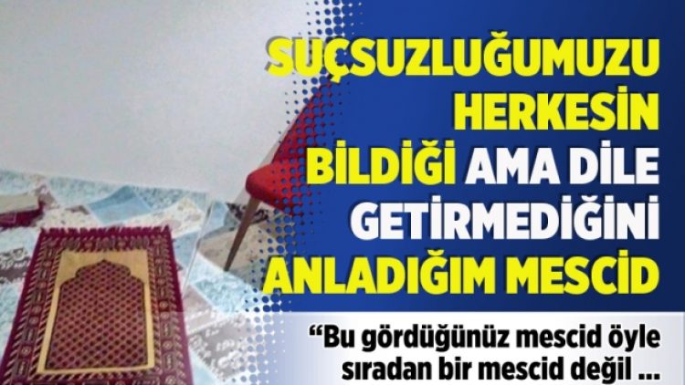 “Suçsuzluğumuzu herkesin bildiği ama dile getirmediğini anladığım mescid”