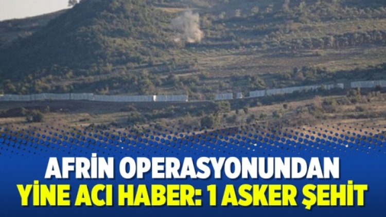 Afrin operasyonundan yine acı haber: 1 şehit