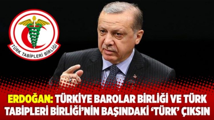 Erdoğan: Türkiye Barolar Birliği ve Türk Tabipleri Birliği’nin başındaki ‘Türk’ çıksın