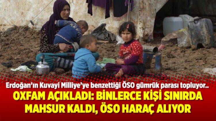 Oxfam açıkladı: Binlerce kişi sınırda mahsur kaldı, ÖSO haraç alıyor