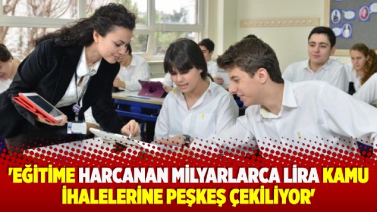 ​’Eğitime harcanan milyarlarca lira kamu ihalelerine peşkeş çekiliyor’