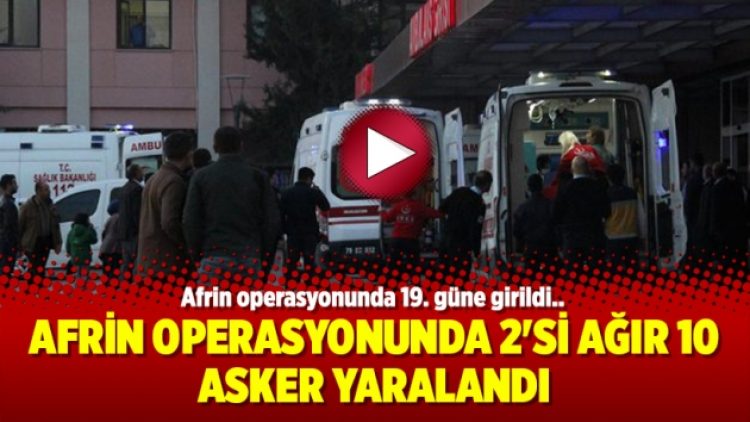 Afrin operasyonunda 2’si ağır 10 asker yaralandı