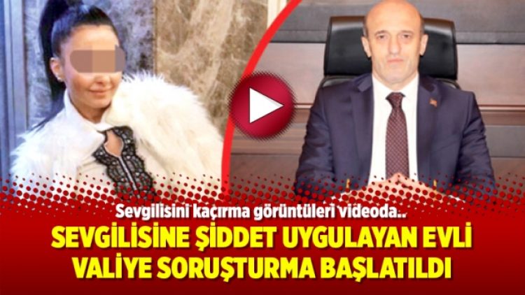 Sevgilisine şiddet uygulayan evli valiye soruşturma başlatıldı