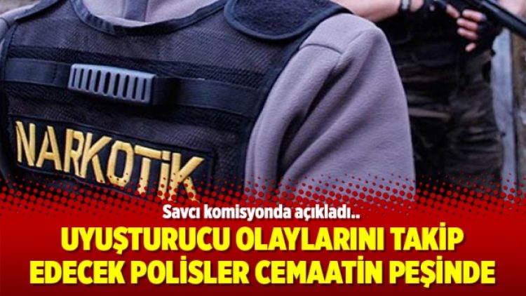 Uyuşturucu olaylarını takip edecek polisler cemaatin peşinde