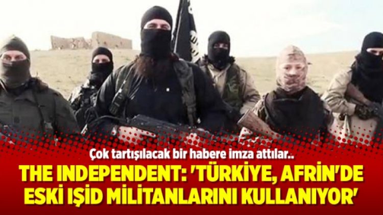 The Independent: ‘Türkiye, Afrin’de eski IŞİD militanlarını kullanıyor’